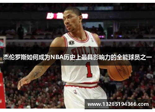 杰伦罗斯如何成为NBA历史上最具影响力的全能球员之一 杰伦罗斯如何成为NBA历史上最具影响力的全能球员之一