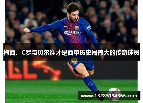 梅西、C罗与贝尔谁才是西甲历史最伟大的传奇球员 梅西、C罗与贝尔谁才是西甲历史最伟大的传奇球员