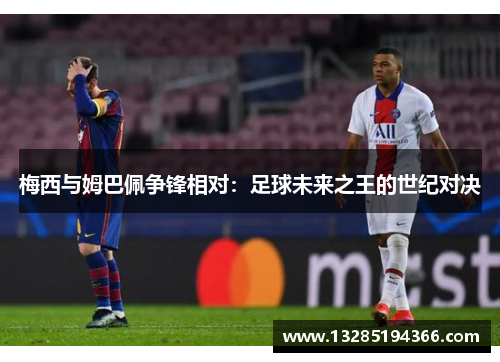 梅西与姆巴佩争锋相对：足球未来之王的世纪对决