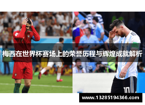 梅西在世界杯赛场上的荣誉历程与辉煌成就解析 梅西在世界杯赛场上的荣誉历程与辉煌成就解析