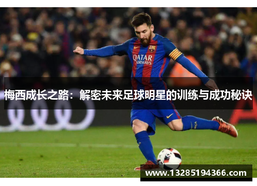 梅西成长之路：解密未来足球明星的训练与成功秘诀