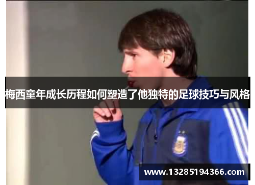 梅西童年成长历程如何塑造了他独特的足球技巧与风格